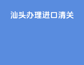 汕头办理进口清关
