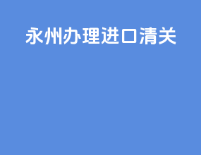 永州办理进口清关