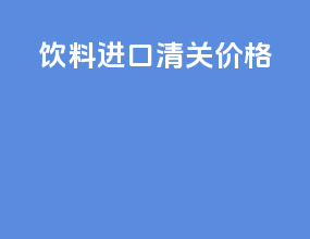 饮料进口清关价格