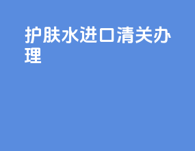 护肤水进口清关办理