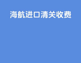 海航进口清关收费