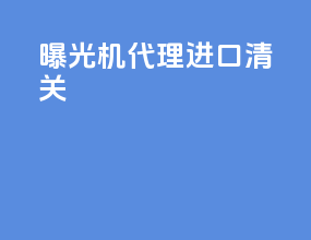 曝光机代理进口清关
