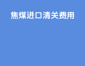 焦煤进口清关费用