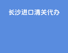 长沙进口清关代办