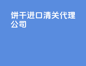 饼干进口清关代理公司