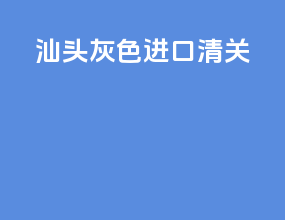 汕头灰色进口清关
