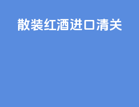 散装红酒进口清关