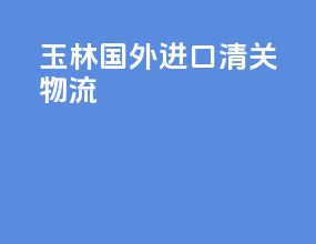 玉林国外进口清关物流