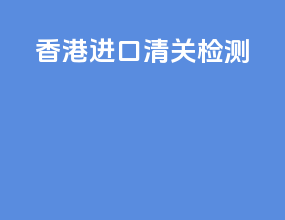 香港进口清关检测