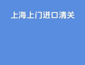 上海上门进口清关