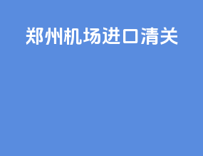 郑州机场进口清关