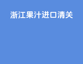 浙江果汁进口清关