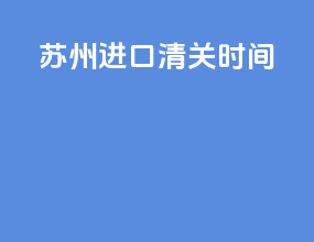 苏州进口清关时间