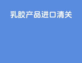 乳胶产品进口清关