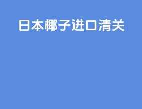 日本椰子进口清关
