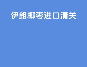 伊朗椰枣进口清关