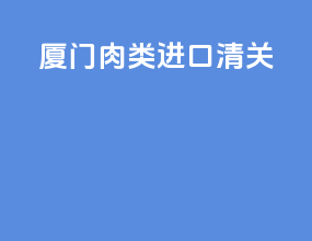 厦门肉类进口清关