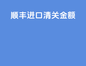 顺丰进口清关金额