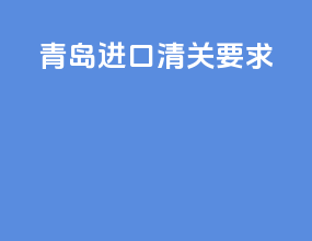 青岛进口清关要求