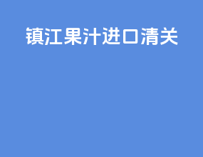 镇江果汁进口清关