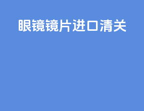 眼镜镜片进口清关