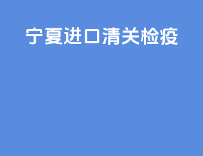 宁夏进口清关检疫