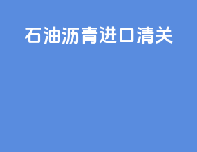 石油沥青进口清关
