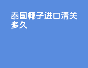泰国椰子进口清关多久