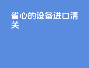 省心的设备进口清关