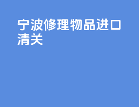 宁波修理物品进口清关