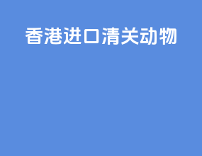 香港进口清关动物