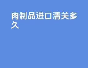 肉制品进口清关多久