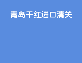 青岛干红进口清关