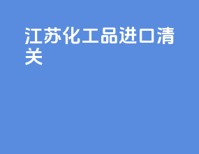 江苏化工品进口清关