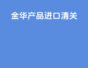 金华产品进口清关