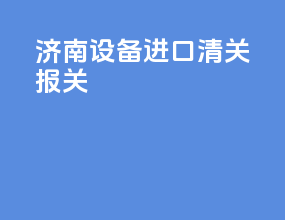 济南设备进口清关报关