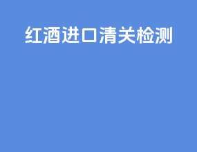 红酒进口清关检测