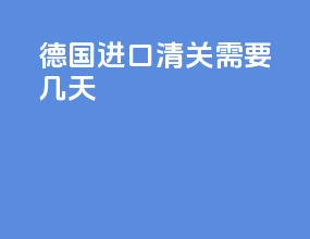 德国进口清关需要几天
