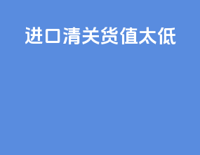 进口清关货值太低