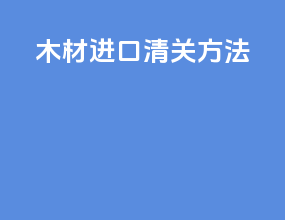 木材进口清关方法