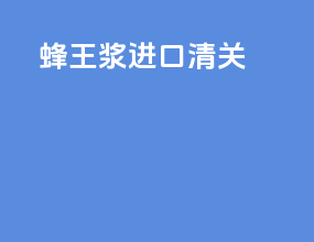 蜂王浆进口清关