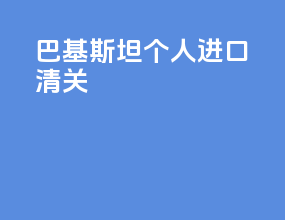 巴基斯坦个人进口清关