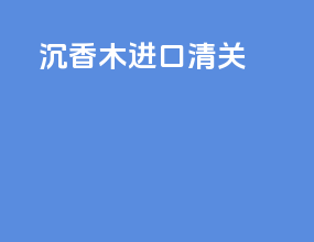 沉香木进口清关