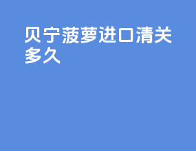 贝宁菠萝进口清关多久