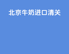 北京牛奶进口清关
