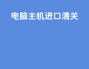 电脑主机进口清关