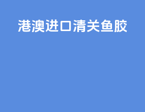 港澳进口清关鱼胶