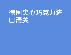 德国夹心巧克力进口清关