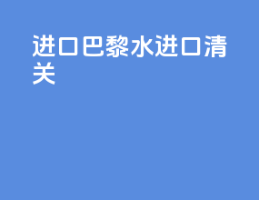 进口巴黎水进口清关