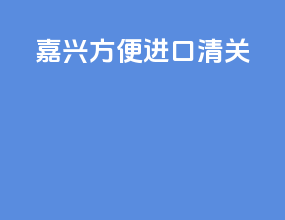 嘉兴方便进口清关
